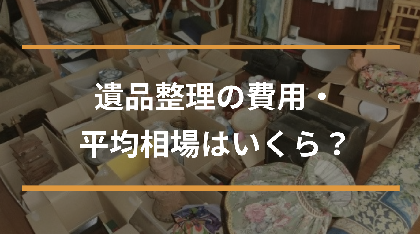 遺品整理の費用・平均相場はいくら？費用はどうやって決まる？