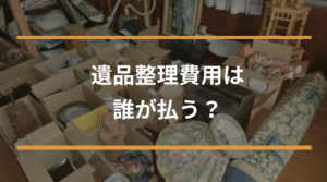 遺品整理費用は誰が払う？相続・放棄・行政の対応まで全解説！