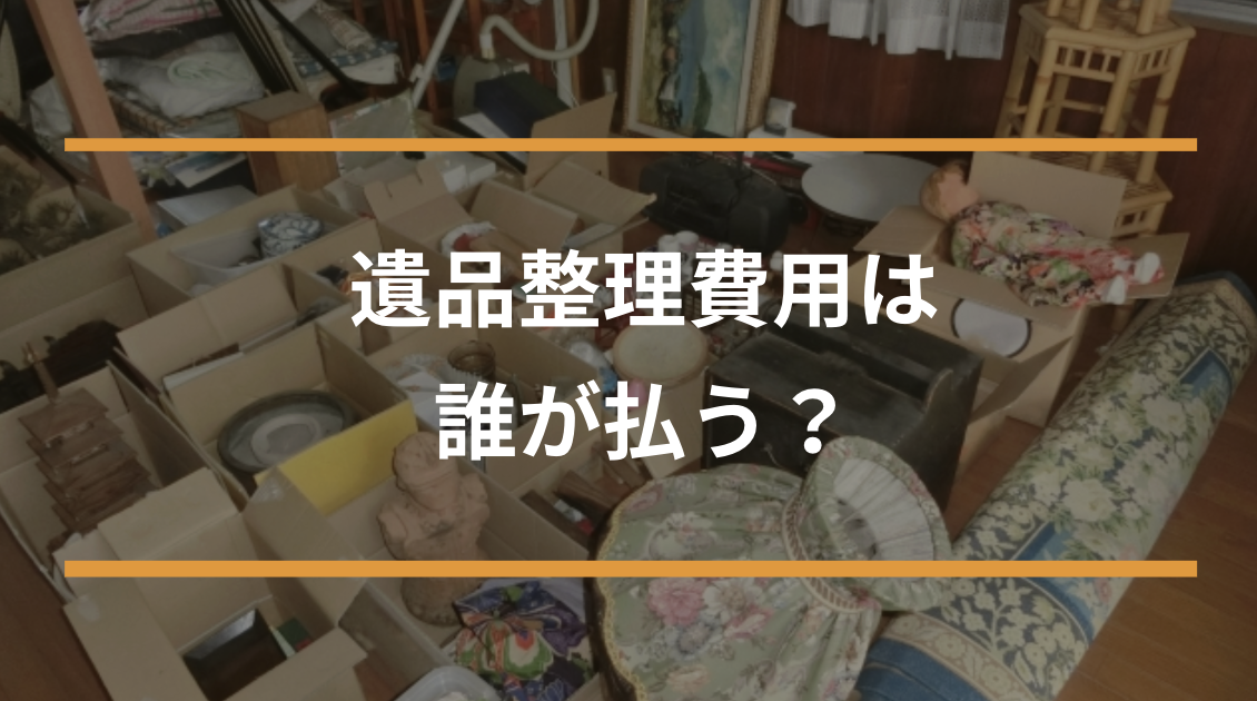 遺品整理費用は誰が払う?相続・放棄・行政の対応まで全解説!